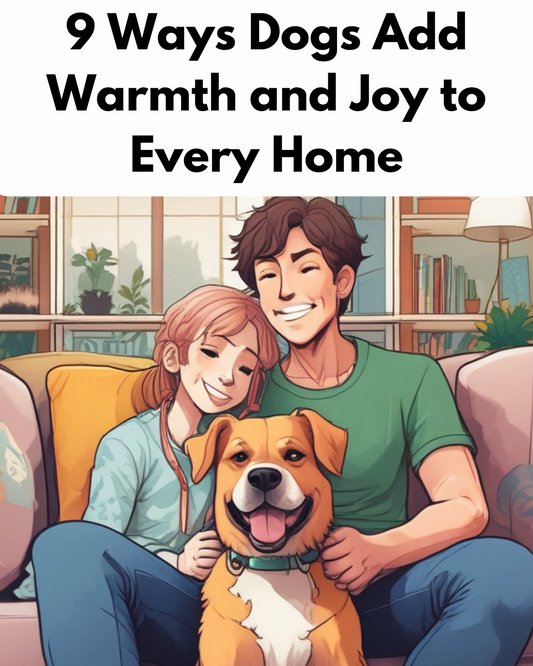 9 Ways Dogs Add Warmth and Joy to Every Home