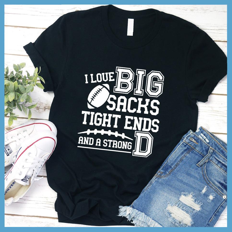 I Love Big Sacks Tight Ends And A Strong D T-Shirt