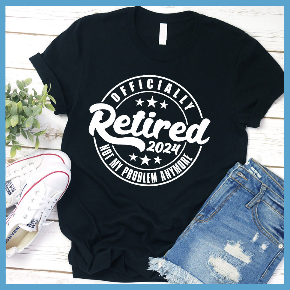 Officially Retired Not My Problem Anymore 2024 T-Shirt