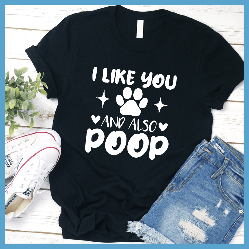 I Like You And Also Poop T-Shirt