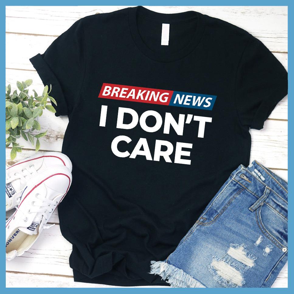 Breaking News: I Don't Care T-Shirt Colored Edition