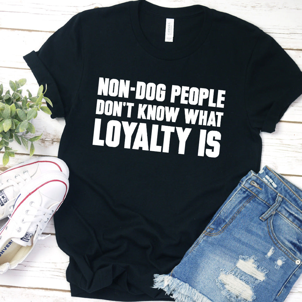 Non-Dog People Don't Know What Loyalty Is Version 2 T-Shirt