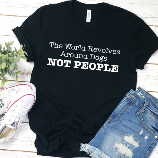The World Revolves Around Dogs, Not People Version 2 T-Shirt