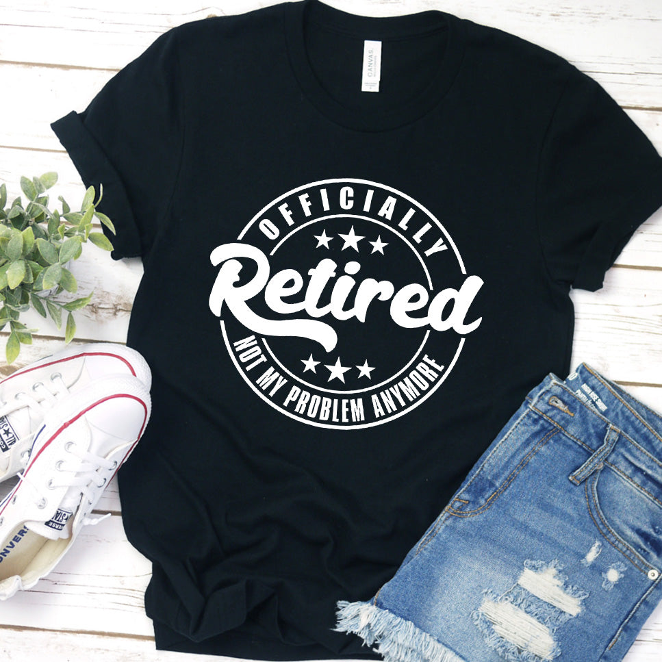 Officially Retired Not My Problem Anymore T-Shirt (No Year)