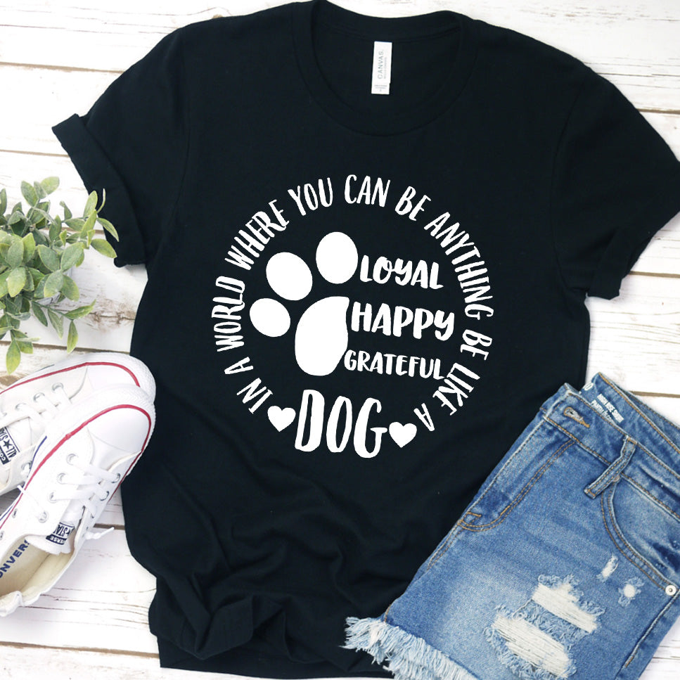 In A World Where You Can Be Anything Be Like A Dog T-Shirt