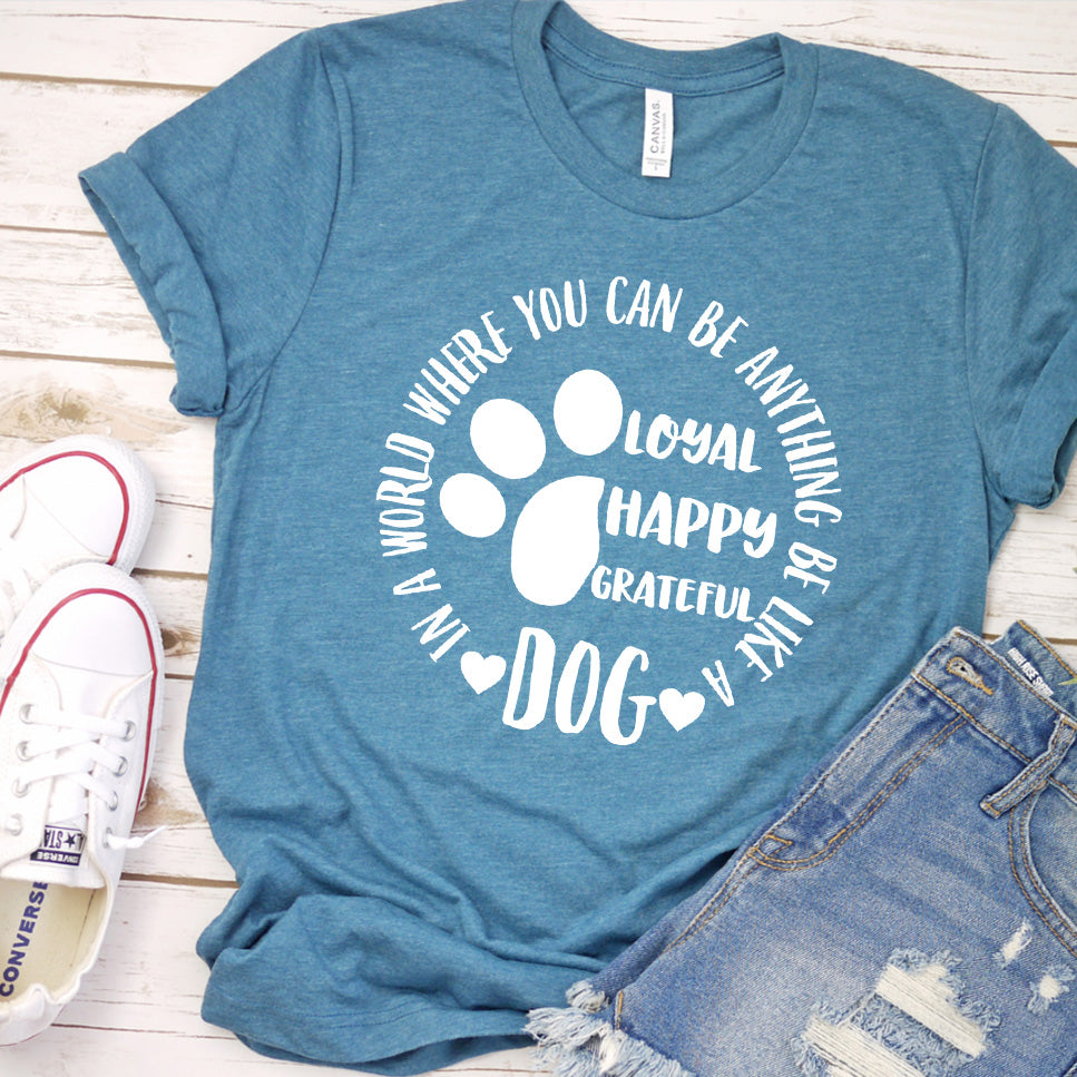 In A World Where You Can Be Anything Be Like A Dog T-Shirt