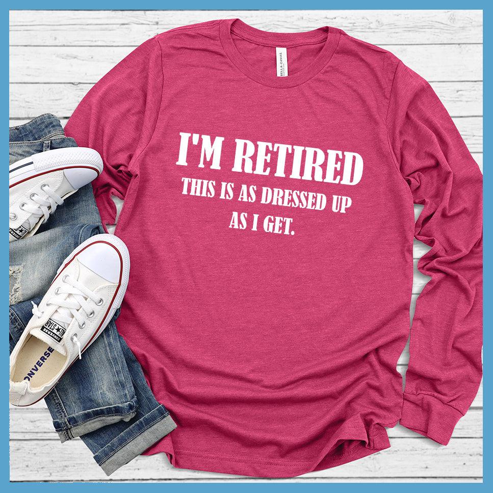 I'm Retired This Is As Dressed Up As I Get Long Sleeves Berry - Fun retirement themed long sleeve shirt with humorous quote for easygoing style.