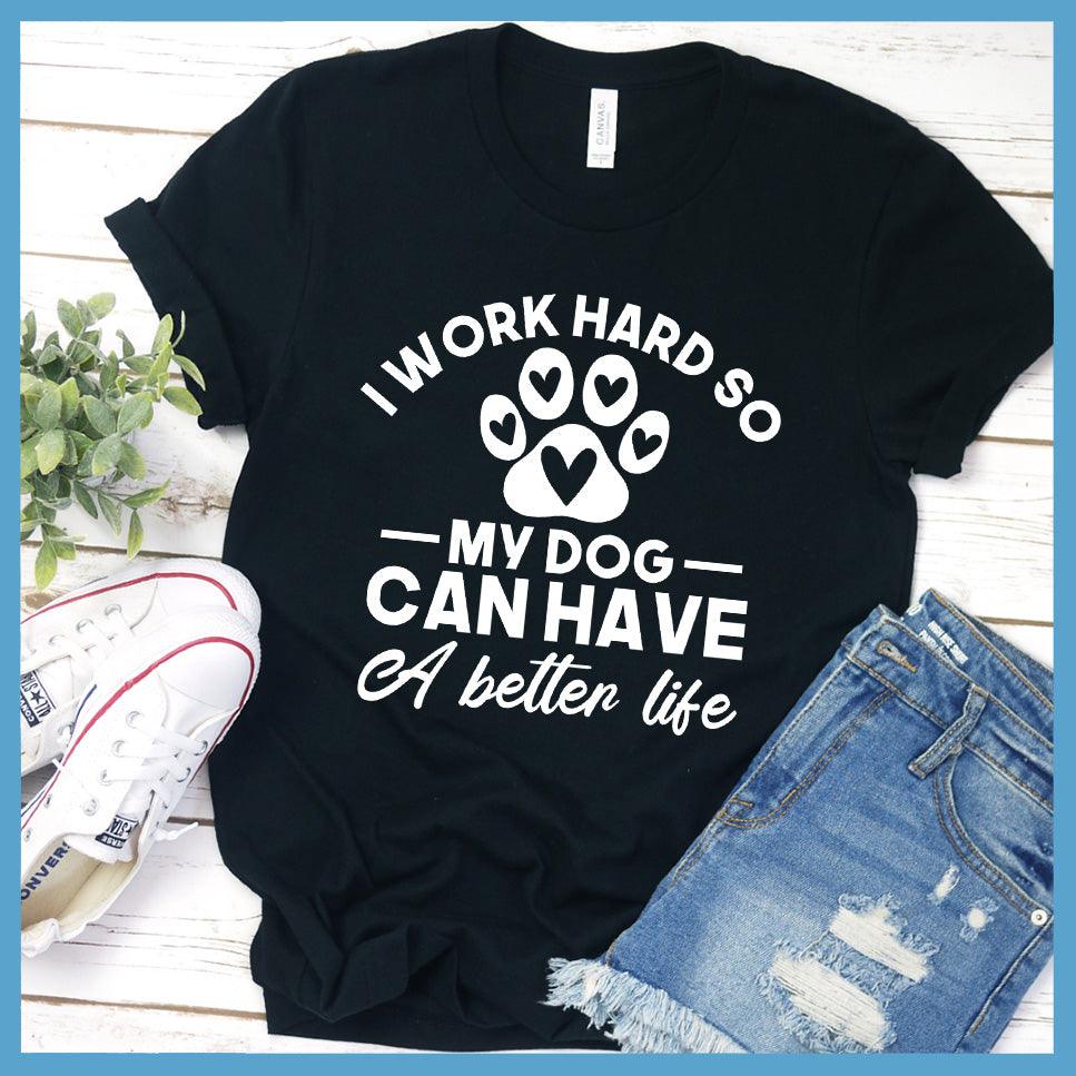 I Work Hard So My Dog Can Have A Better Life T-Shirt - Brooke & Belle