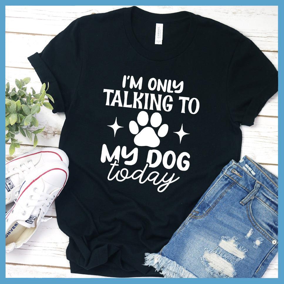 I'm Only Talking To My Dog Today T-Shirt - Brooke & Belle