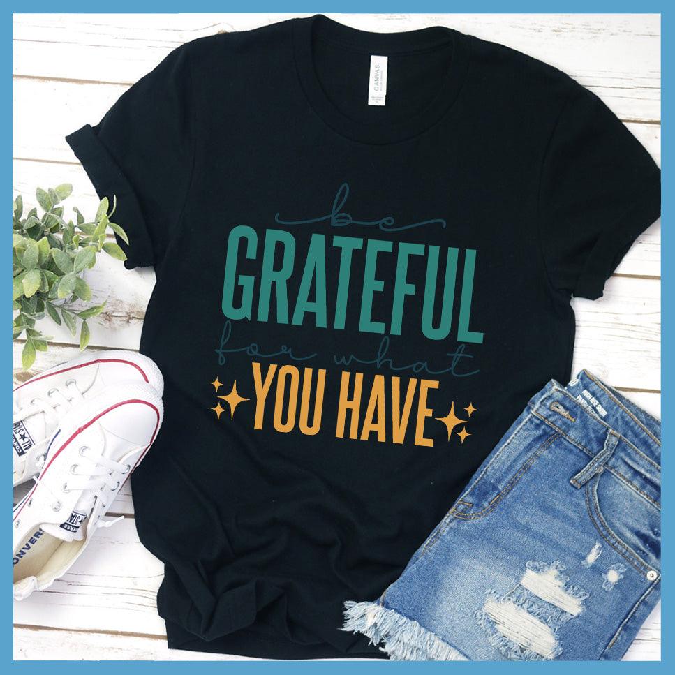 Be Grateful For What You Have T-Shirt Colored Edition