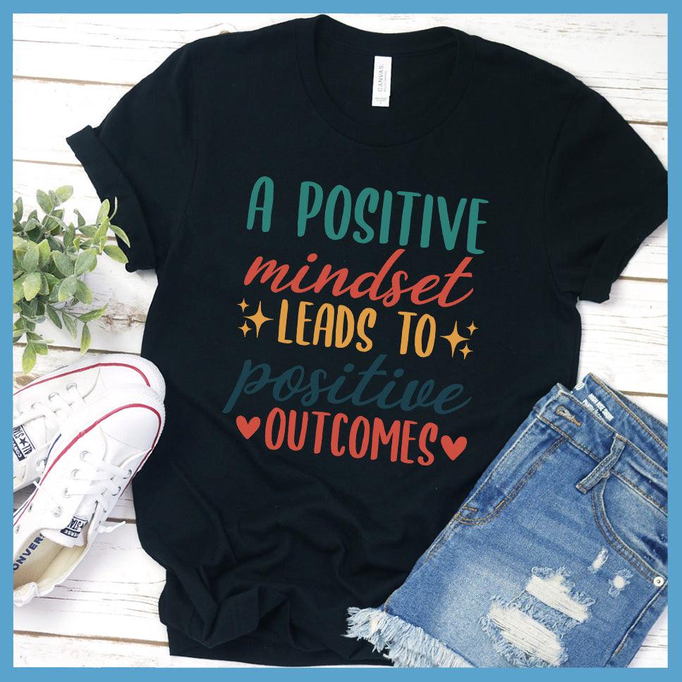 A Positive Mindset Leads To Positive Outcomes T-Shirt Colored Edition