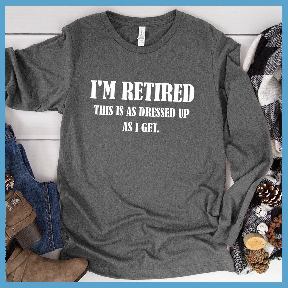 I'm Retired This Is As Dressed Up As I Get Long Sleeves Deep Heather - Fun retirement themed long sleeve shirt with humorous quote for easygoing style.