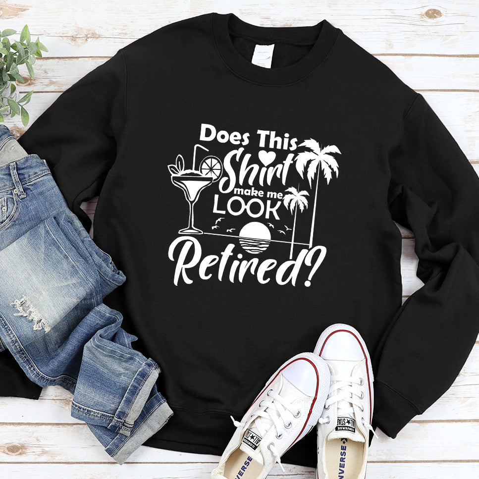Does This Shirt Make Me Look Retired? Version 2 Sweatshirt