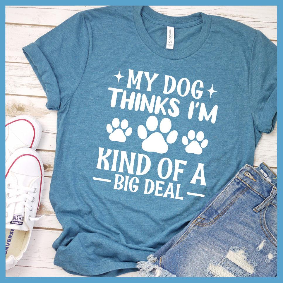 My Dog Thinks I'm Kind Of A Big Deal T-Shirt - Brooke & Belle