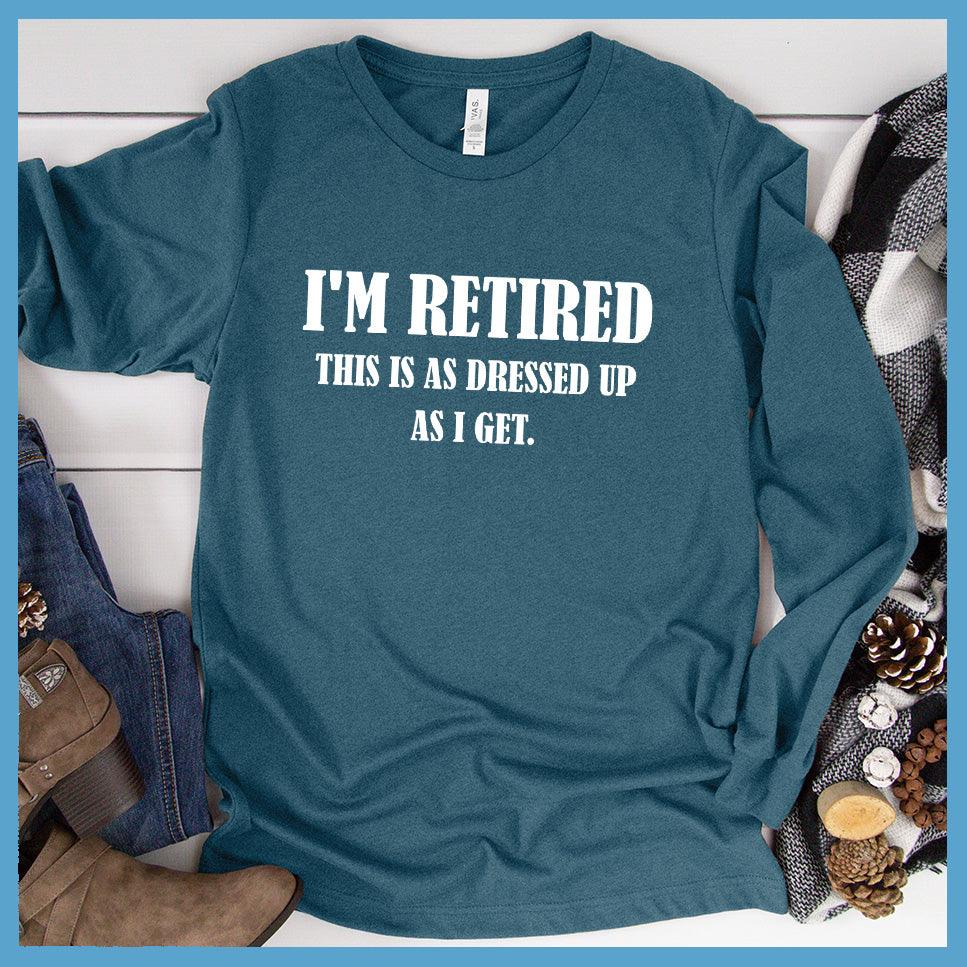 I'm Retired This Is As Dressed Up As I Get Long Sleeves Heather Deep Teal - Fun retirement themed long sleeve shirt with humorous quote for easygoing style.