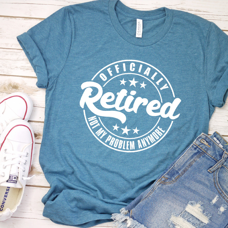 Officially Retired Not My Problem Anymore T-Shirt (No Year)