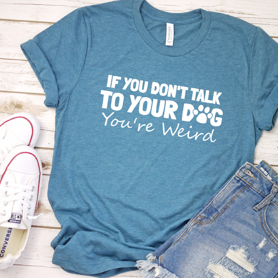If You Don't Talk to Your Dog, You're Weird Version 1 T-Shirt