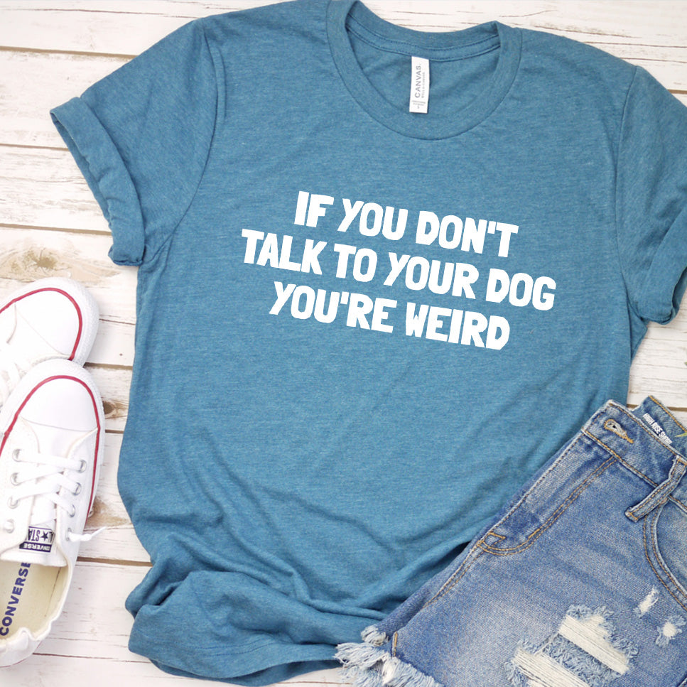 If You Don't Talk to Your Dog, You're Weird Version 2 T-Shirt