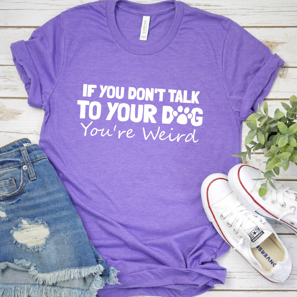 If You Don't Talk to Your Dog, You're Weird Version 1 T-Shirt