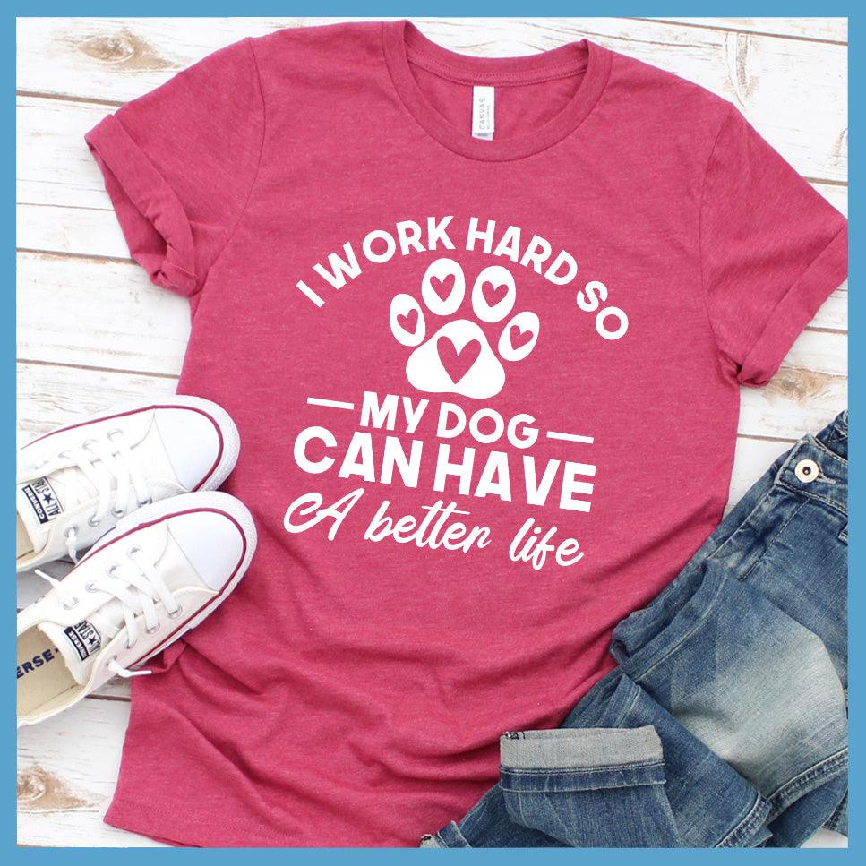 I Work Hard So My Dog Can Have A Better Life T-Shirt - Brooke & Belle