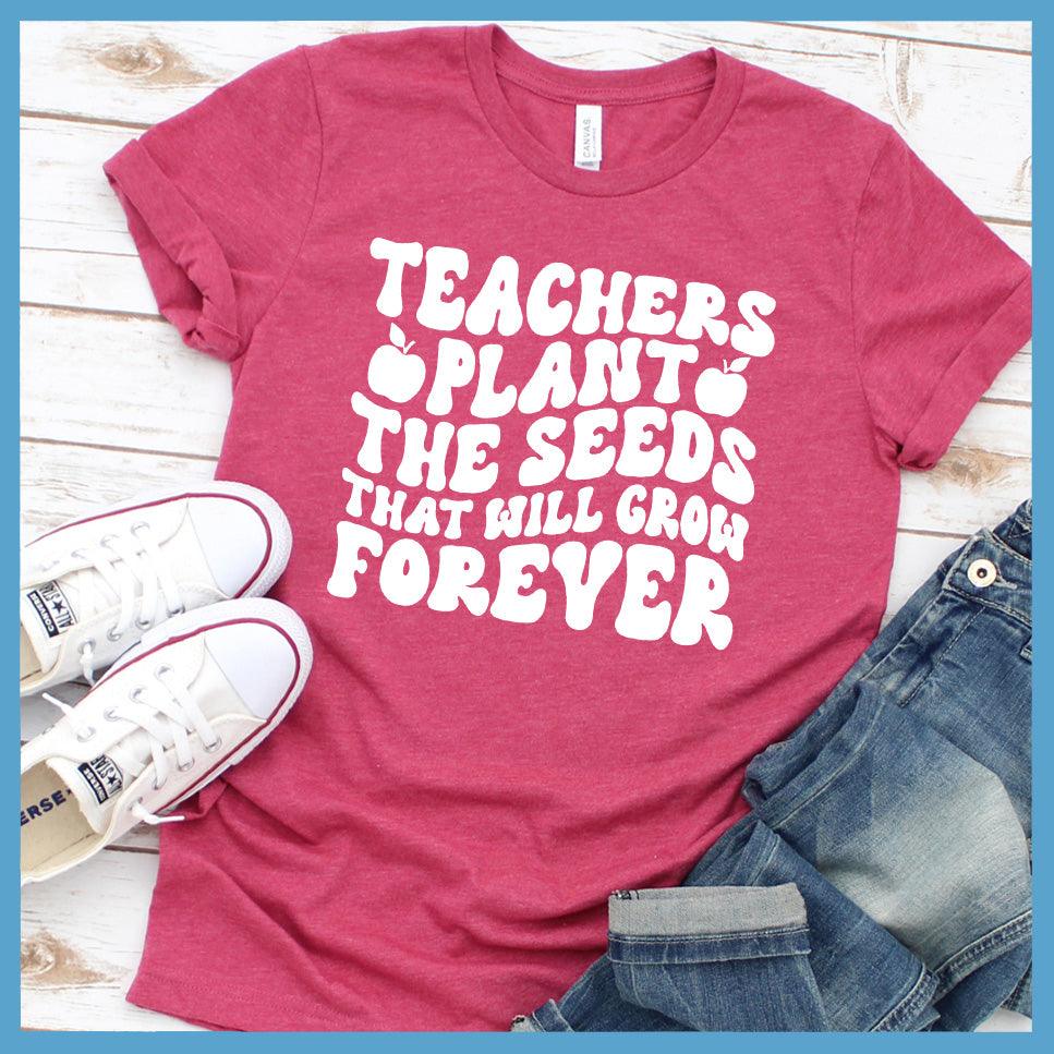 Teachers Plant The Seeds That Will Grow Forever T-Shirt