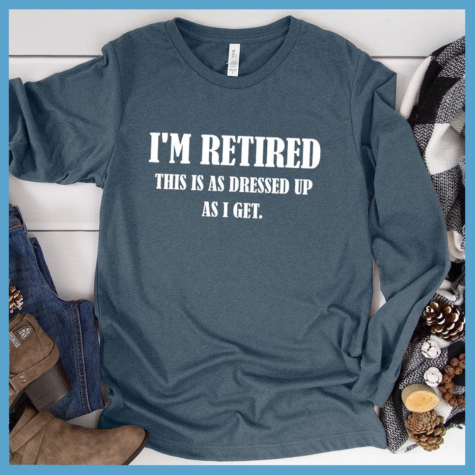 I'm Retired This Is As Dressed Up As I Get Long Sleeves Heather Slate - Fun retirement themed long sleeve shirt with humorous quote for easygoing style.