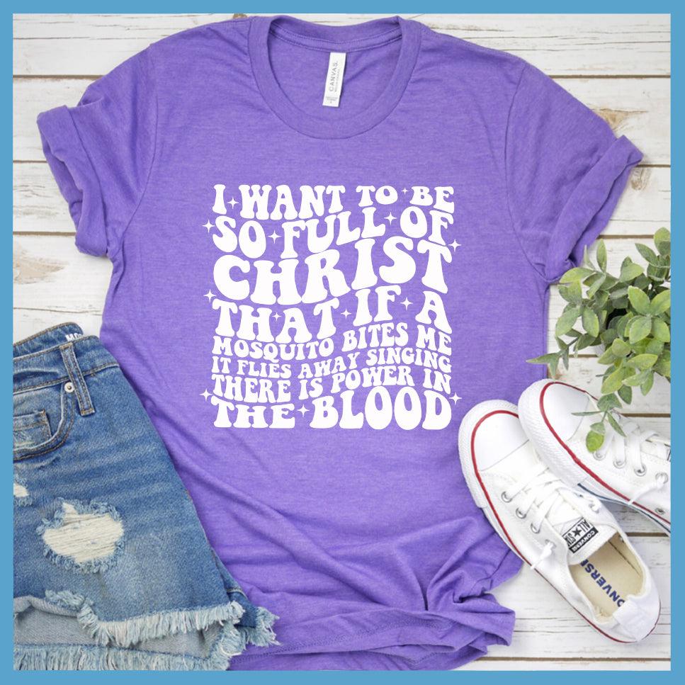 I Want To Be So Full Of Christ T-Shirt