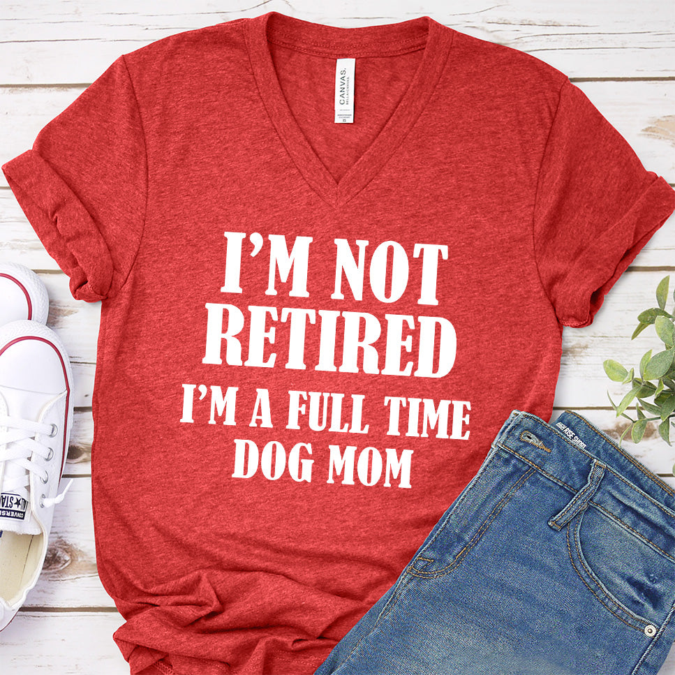 I'm Not Retired I’m A Full Time Dog Mom V-Neck