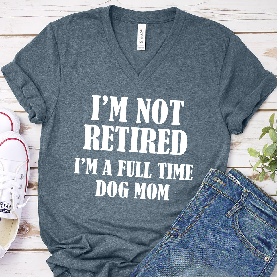 I'm Not Retired I’m A Full Time Dog Mom V-Neck