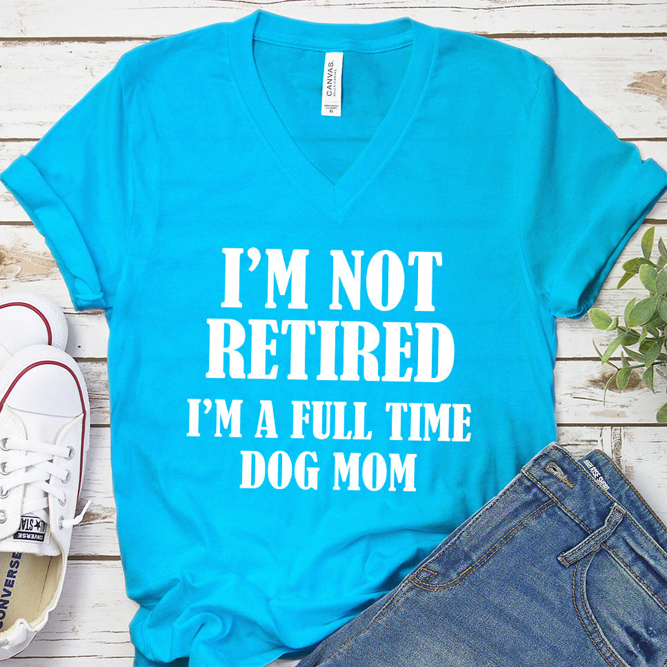 I'm Not Retired I’m A Full Time Dog Mom V-Neck