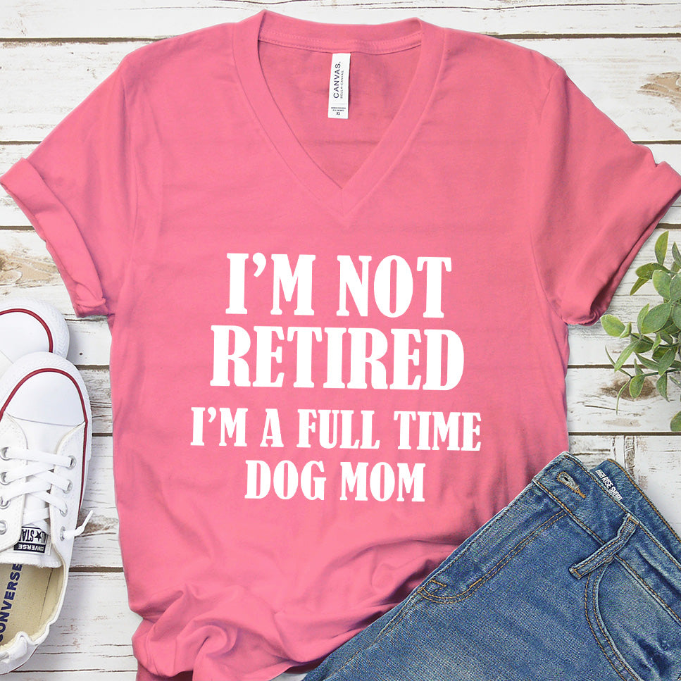 I'm Not Retired I’m A Full Time Dog Mom V-Neck