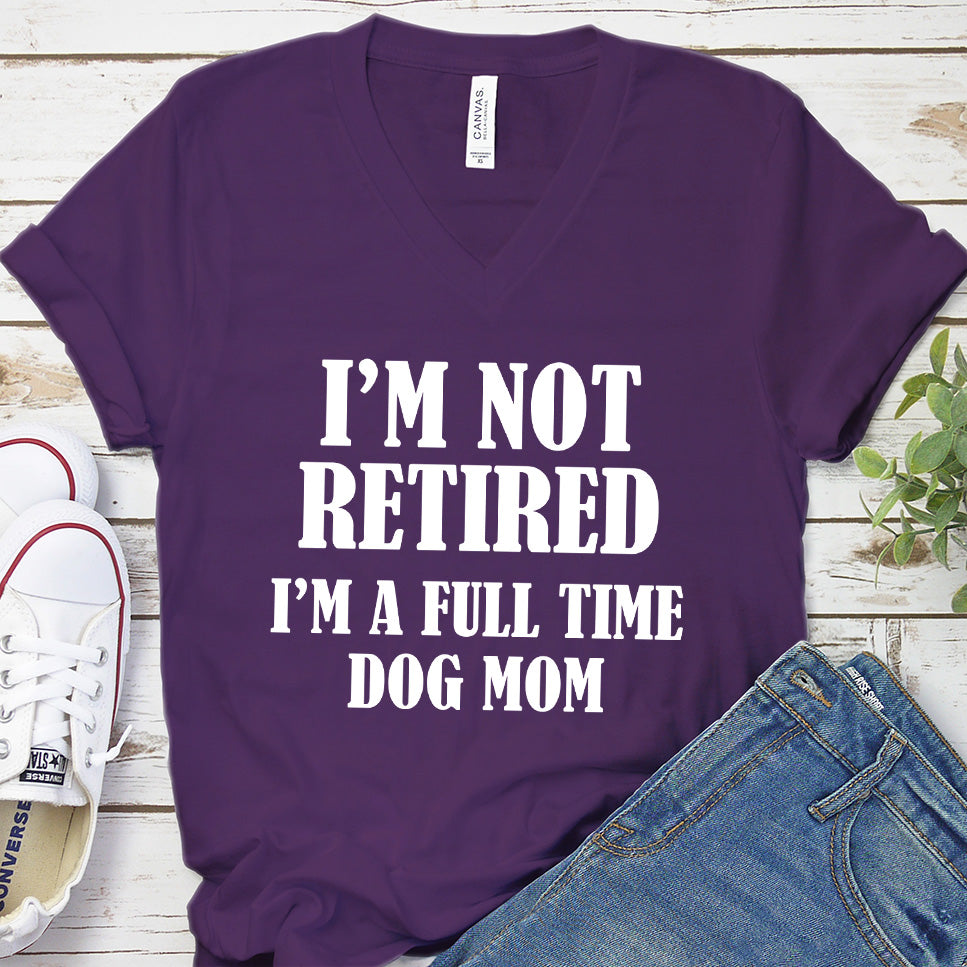 I'm Not Retired I’m A Full Time Dog Mom V-Neck