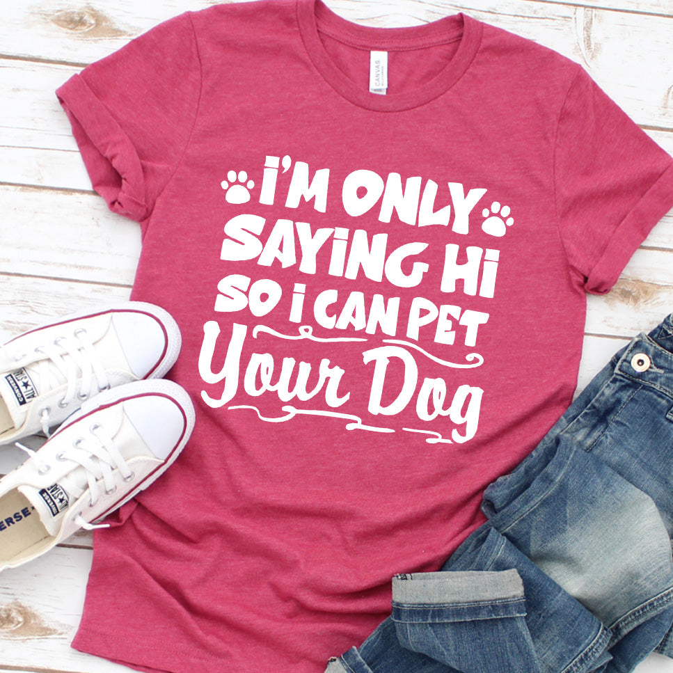 I’m Only Saying Hi So I Can Pet Your Dog T-Shirt