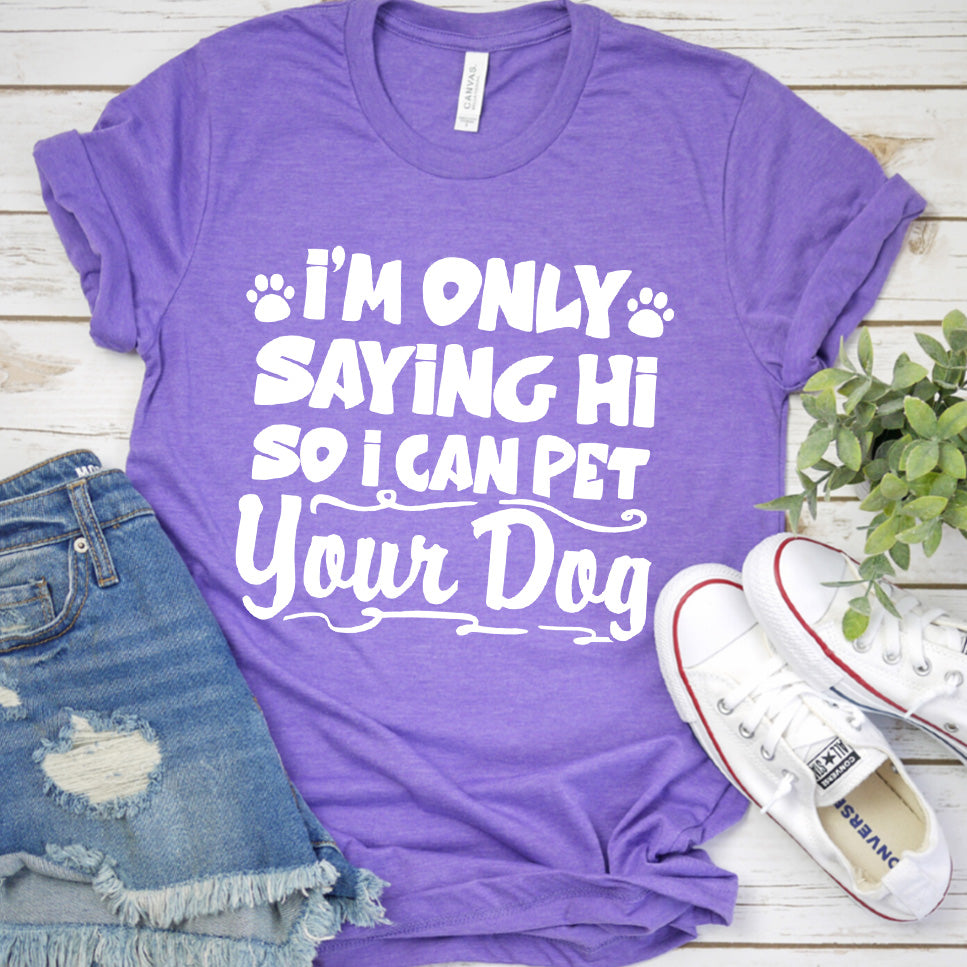 I’m Only Saying Hi So I Can Pet Your Dog T-Shirt