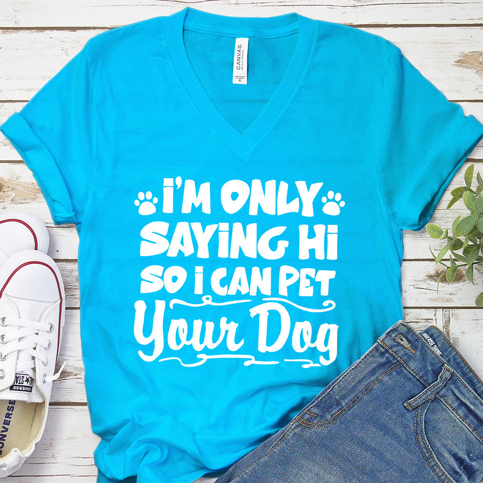 I’m Only Saying Hi So I Can Pet Your Dog V-Neck