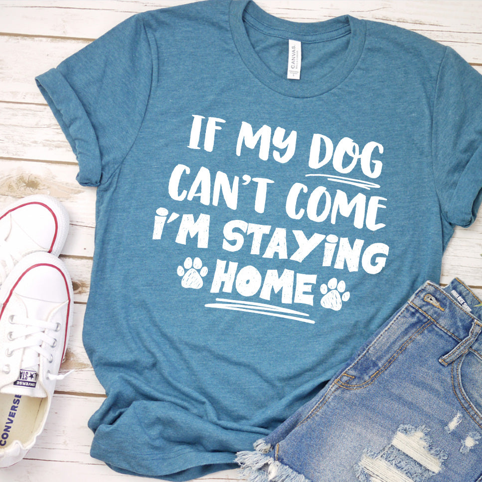 If My Dog Can’t Come I’m Staying Home T-Shirt