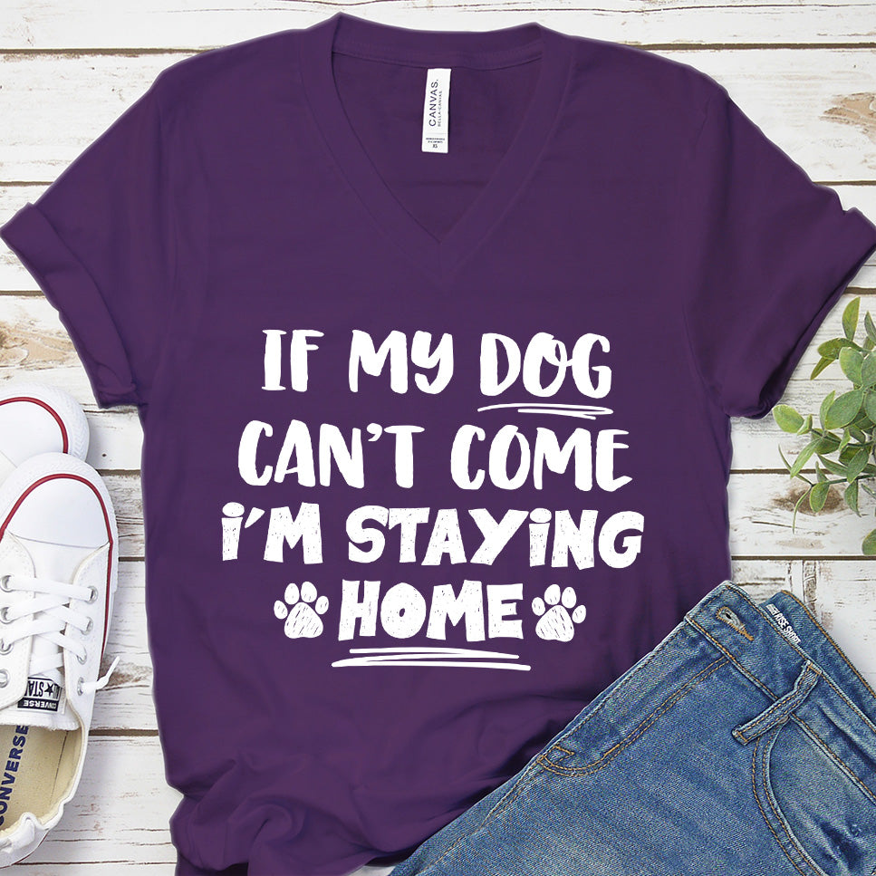 If My Dog Can’t Come I’m Staying Home V-Neck
