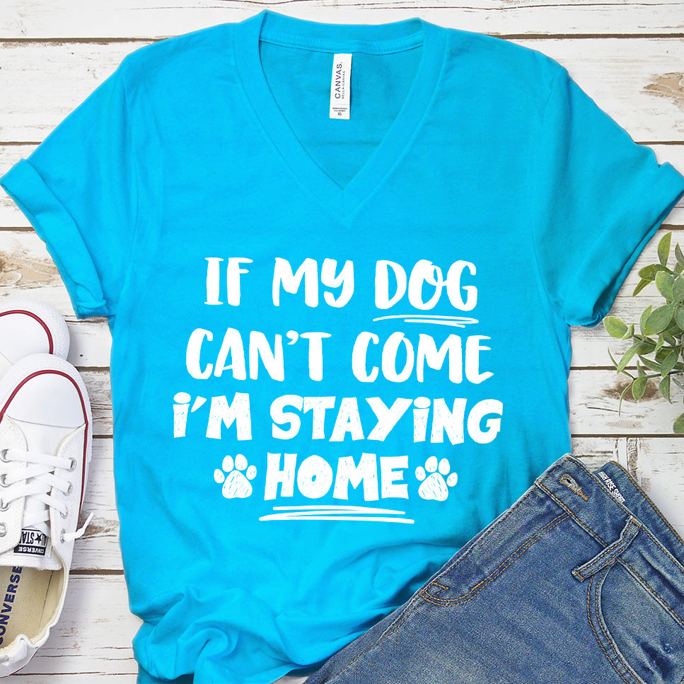 If My Dog Can’t Come I’m Staying Home V-Neck