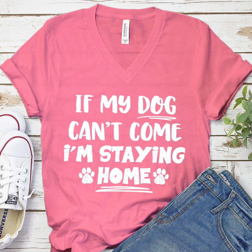 If My Dog Can’t Come I’m Staying Home V-Neck