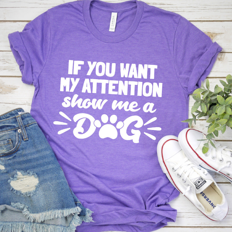 If You Want My Attention, Show Me A Dog T-Shirt