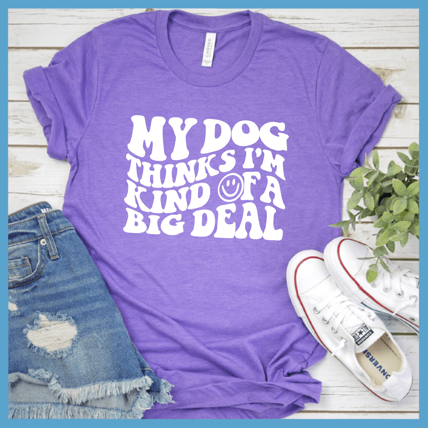 My Dog Thinks I’m Kinda Of A Big Deal T-Shirt