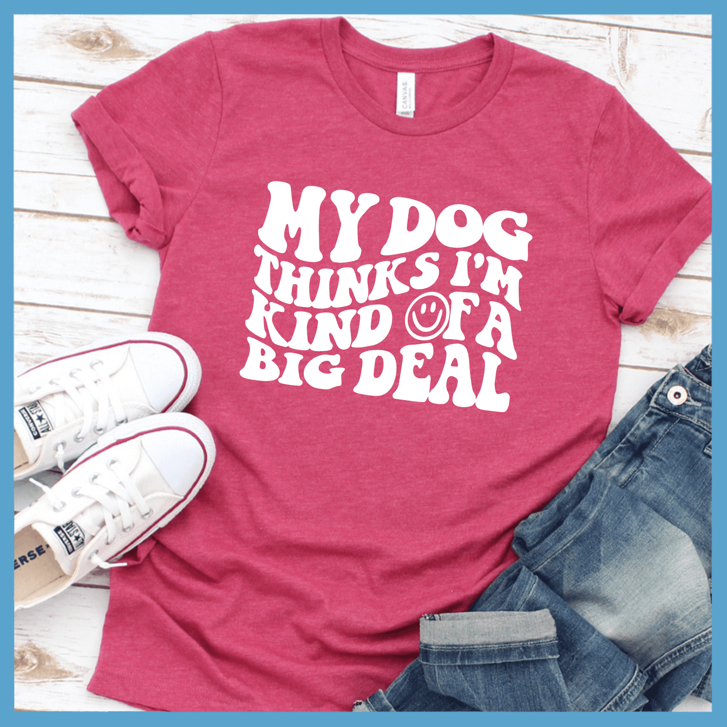 My Dog Thinks I’m Kinda Of A Big Deal T-Shirt