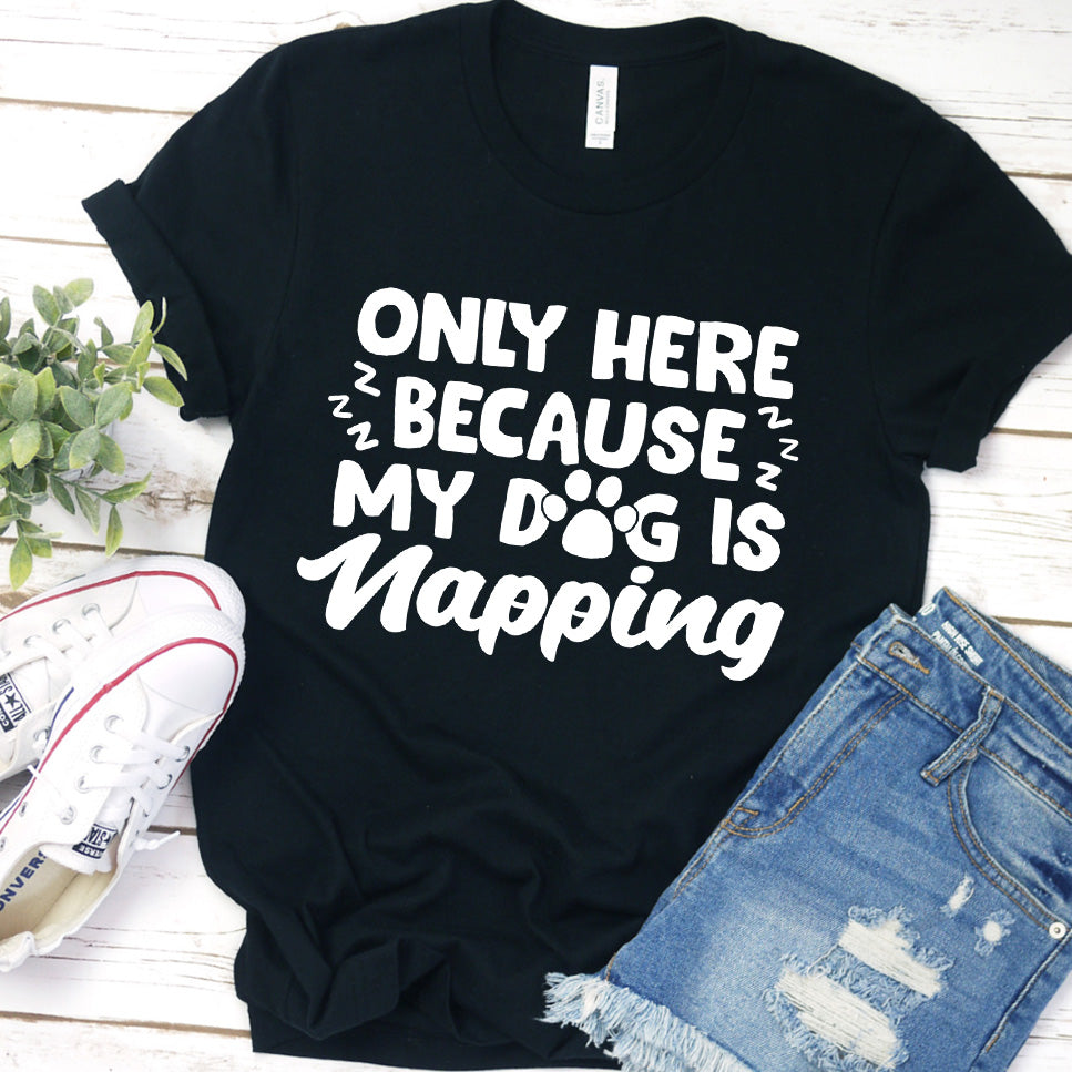 Only Here Because My Dog Is Napping T-Shirt