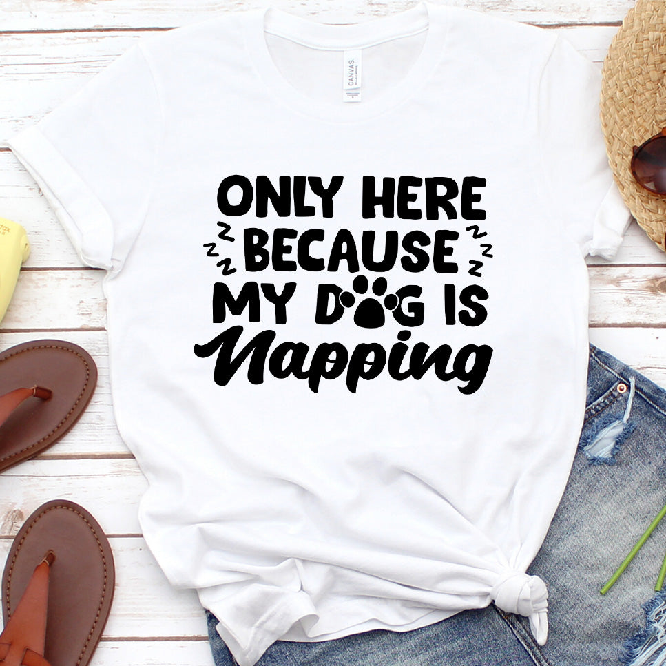 Only Here Because My Dog Is Napping T-Shirt