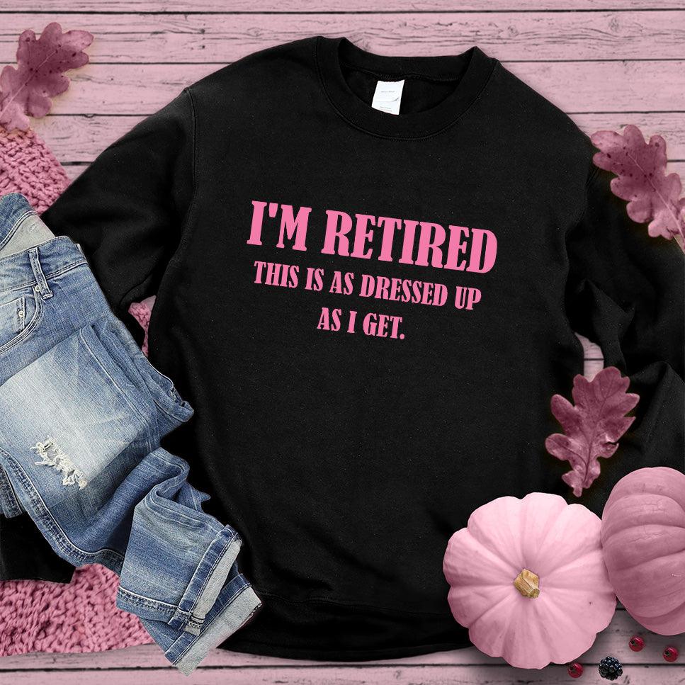 I'm Retired This Is As Dressed Up As I Get Sweatshirt Pink Edition - Brooke & Belle