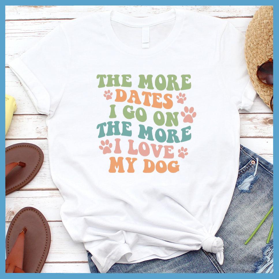 The More Dates I Go On The More I Love My Dog Version 3 Colored Print T-Shirt