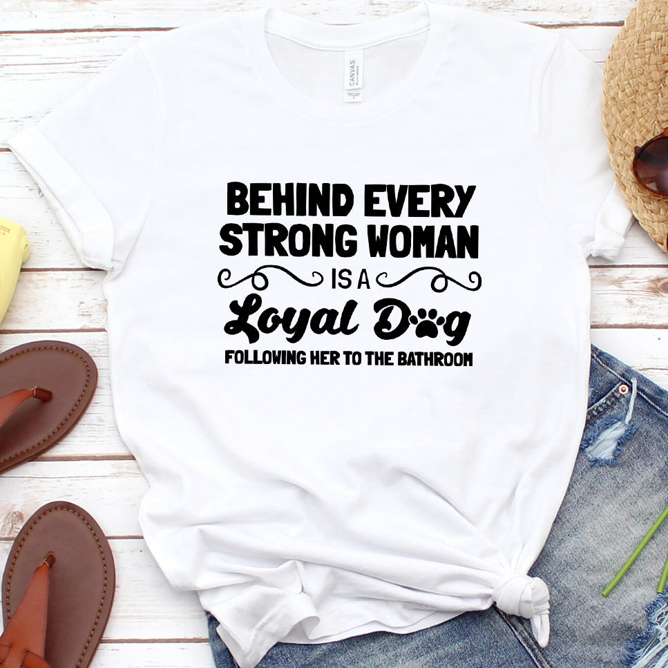 Behind Every Strong Woman Is A Loyal Dog T-Shirt