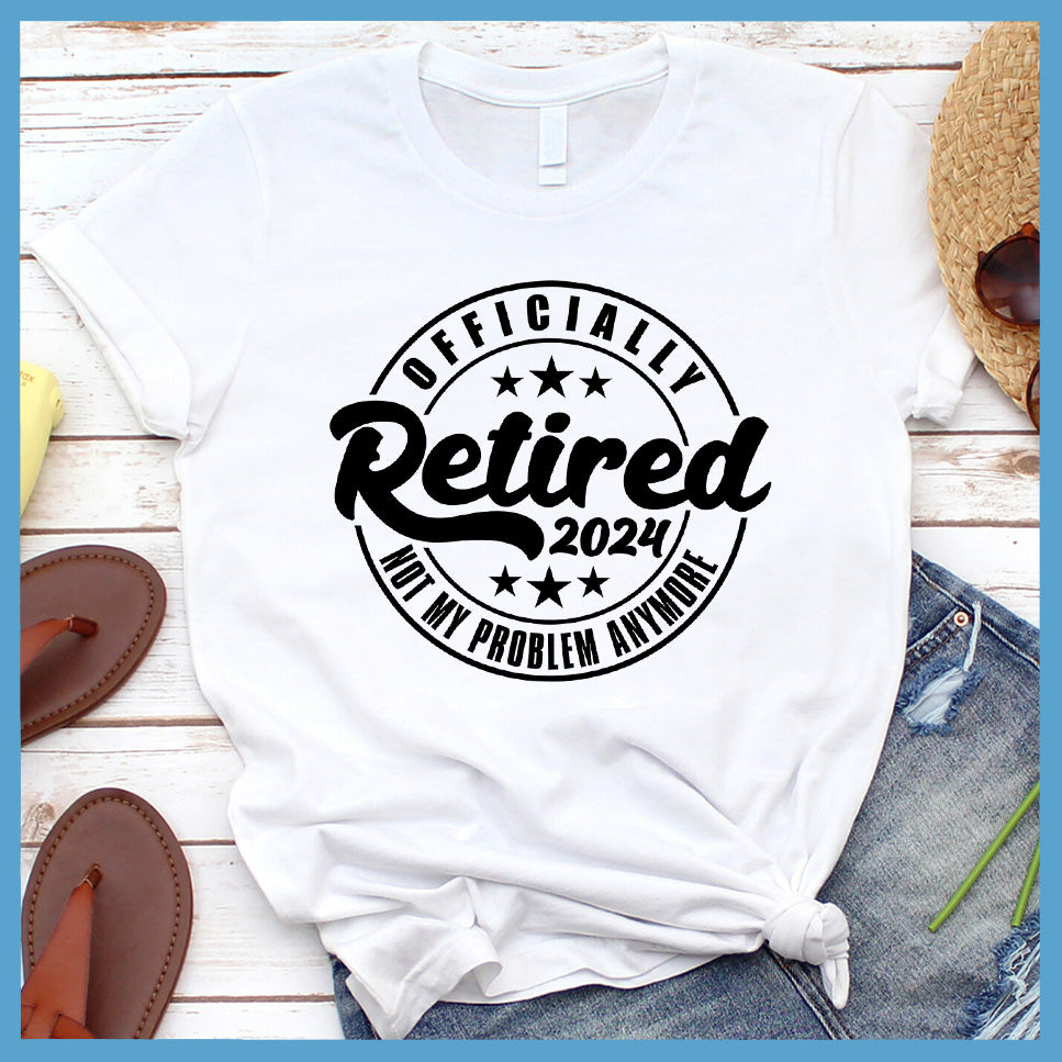 Officially Retired Not My Problem Anymore 2024 T-Shirt