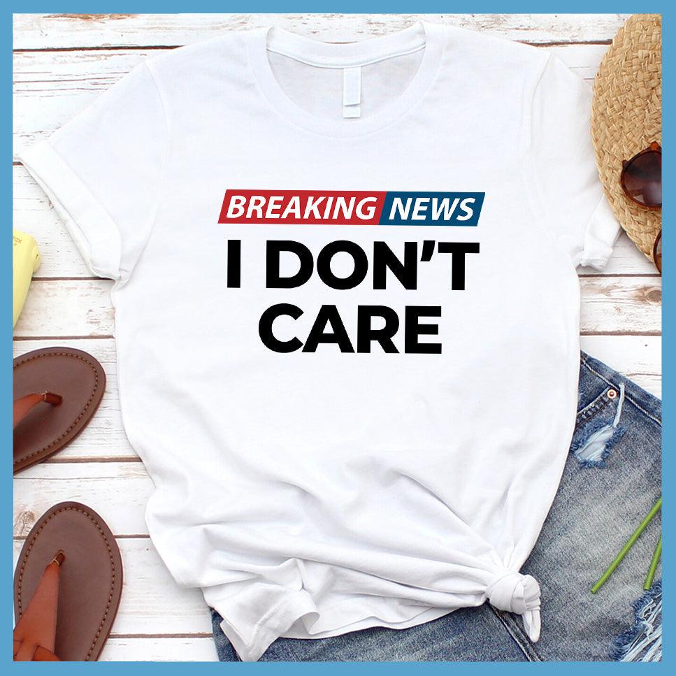 Breaking News: I Don't Care T-Shirt Colored Edition