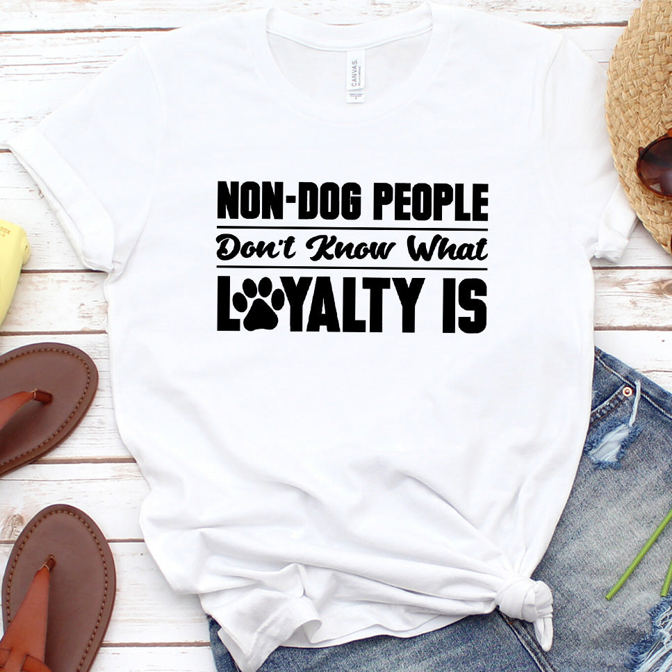Non-Dog People Don't Know What Loyalty Is Version 1 T-Shirt